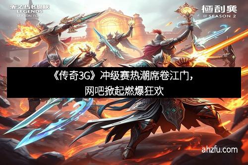 《传奇3G》冲级赛热潮席卷江门，网吧掀起燃爆狂欢