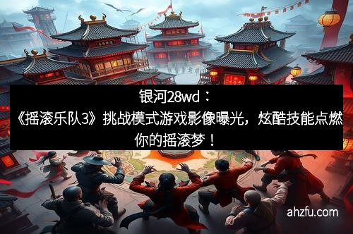银河28wd：《摇滚乐队3》挑战模式游戏影像曝光，炫酷技能点燃你的摇滚梦！